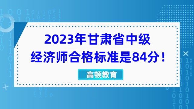 2023年甘肃省中级经济师合格标准是84分！