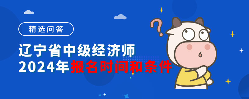 辽宁省中级经济师2024年报名时间和条件