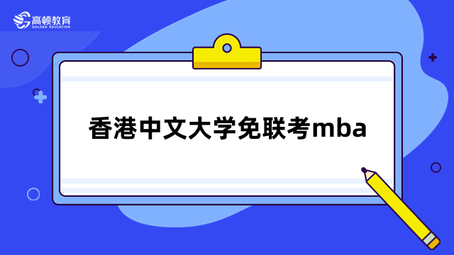 香港中文大學(xué)免聯(lián)考mba招生簡章詳解-報(bào)考信息匯總