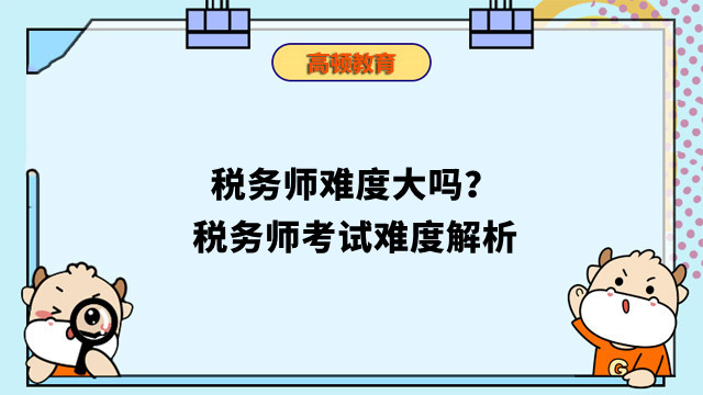 税务师难度大吗？税务师考试难度解析