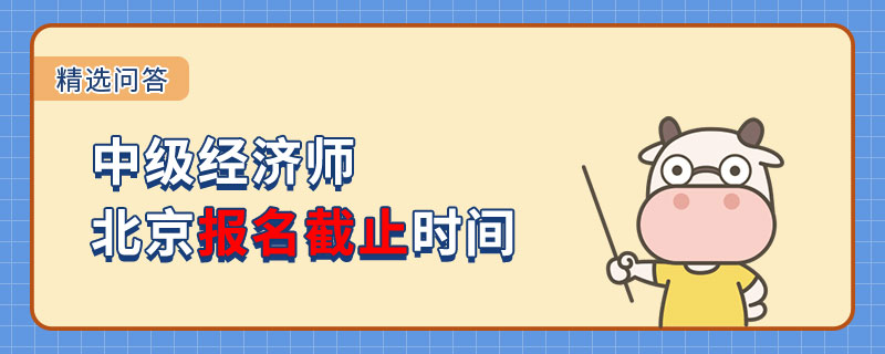 2023中级经济师北京报名截止时间