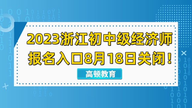 仅剩1天！2023浙江初中级经济师报名入口8月18日关闭！