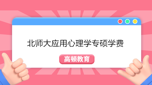 2023年北京師范大學應用心理學專碩學費多少?北師大心理學專碩報考