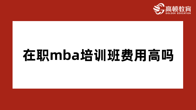 在職mba培訓班費用高嗎？點擊查看詳情介紹