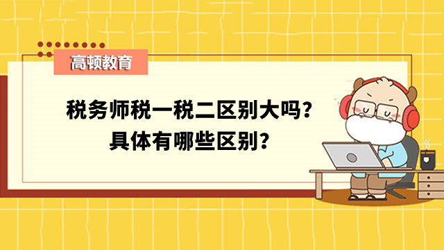 稅務(wù)師稅一稅二區(qū)別大嗎？具體有哪些區(qū)別？