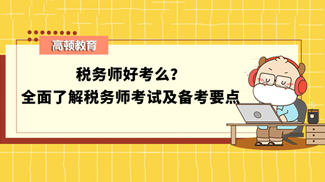 稅務(wù)師好考么？全面了解稅務(wù)師考試及備考要點(diǎn)