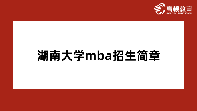 湖南大學(xué)mba招生簡(jiǎn)章-學(xué)制學(xué)費(fèi)、報(bào)名信息2024年