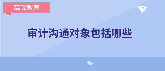 审计沟通对象包括哪些