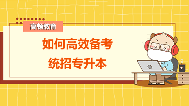 如何高效備考統(tǒng)招專升本？干貨分享