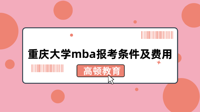 重庆大学mba报考条件及费用详解！2024年报名须知