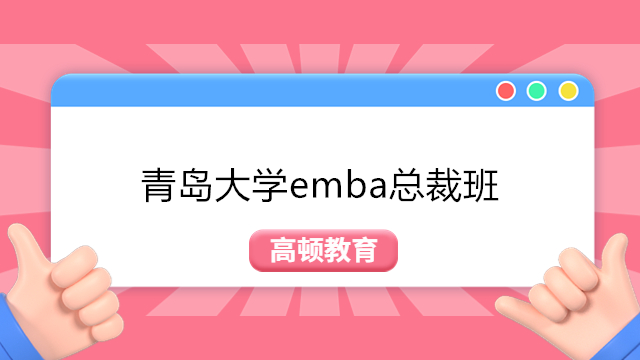 青岛EMBA课程-2023年青岛大学文商总裁研修班EMBA招生