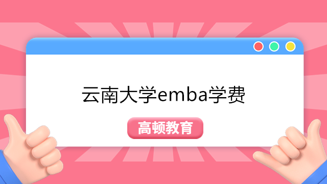 2023年云南大学emba学费一年多少钱？云大高级工商管理EMBA详情