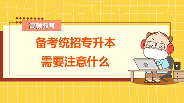 備考統(tǒng)招專升本需要注意什么？解答來了