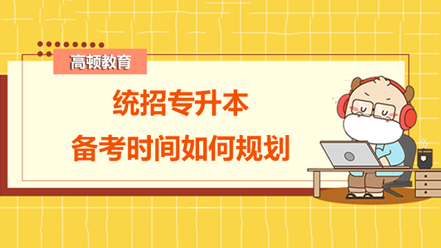 統(tǒng)招專升本備考時間如何規(guī)劃？看完就懂