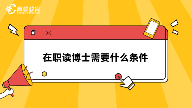 在職讀博士需要什么條件？3分鐘快速了解，請(qǐng)查看