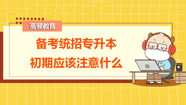 備考統(tǒng)招專升本初期應(yīng)該注意什么？看了就明白