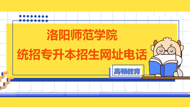 2023年洛阳师范学院统招专升本招生网址及咨询电话