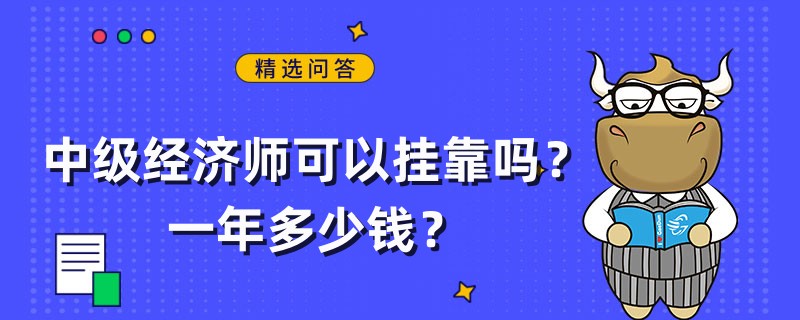 中級經(jīng)濟師可以掛靠嗎？一年多少錢？