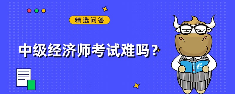 中級(jí)經(jīng)濟(jì)師考試難嗎？