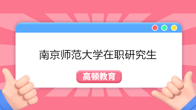 2023年南京師范大學在職研究生招生信息！點擊查看詳情