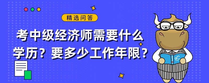 考中級(jí)經(jīng)濟(jì)師需要什么學(xué)歷？要多少工作年限？