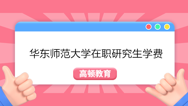 2024年華東師范大學(xué)在職研究生學(xué)費(fèi)、招生專(zhuān)業(yè)匯總！點(diǎn)擊查看詳情