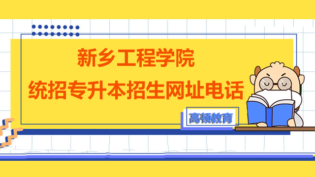 2023年新乡工程学院统招专升本招生网址及咨询电话