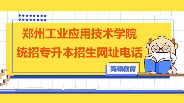 2023年郑州工业应用技术学院统招专升本招生网址及咨询电话