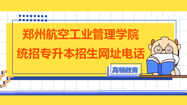 2023年郑州航空工业管理学院统招专升本招生网址及咨询电话