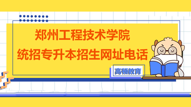 2023年郑州工程技术学院统招专升本招生网址及咨询电话