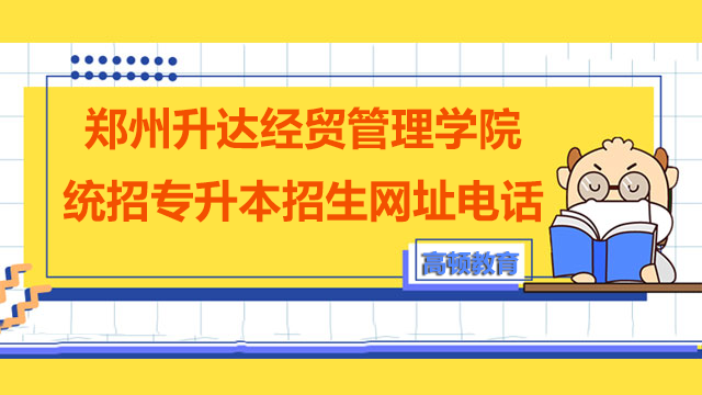 2023年郑州升达经贸管理学院统招专升本招生网址及咨询电话