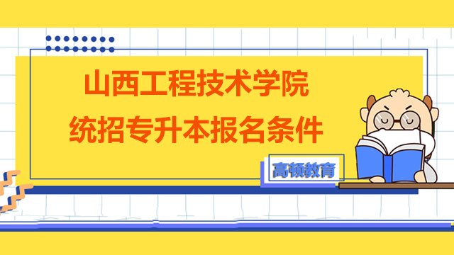 山西工程技术学院统招专升本报名条件