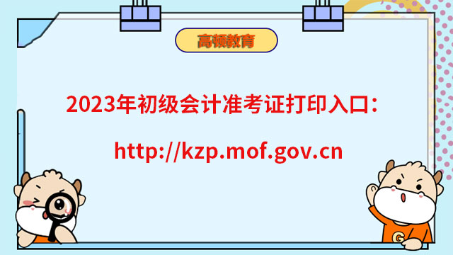 2023年初级会计准考证打印入口：http://kzp.mof.gov.cn