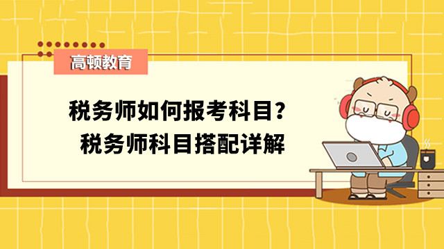 税务师如何报考科目？税务师科目搭配详解