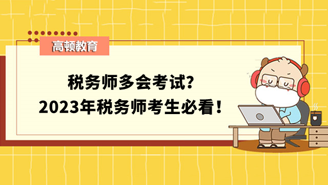 税务师多会考试？2024年税务师考生必看！