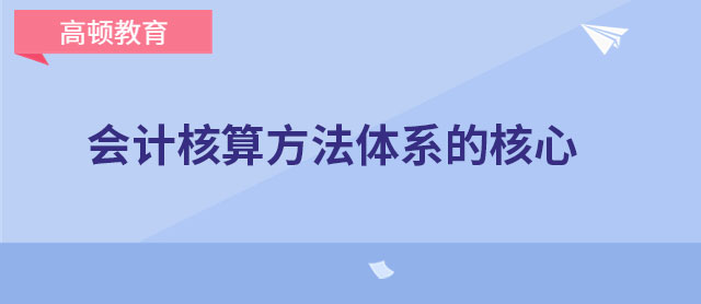 会计核算方法体系的核心