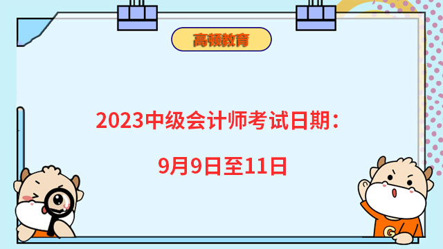 2023中级会计师考试日期：9月9日至11日