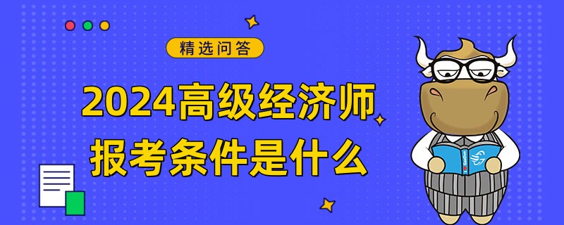 2024高級經(jīng)濟師報考條件是什么