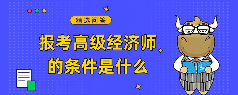 報考高級經(jīng)濟師的條件是什么，在線答疑！