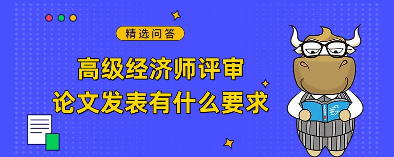 高級經(jīng)濟(jì)師評審論文發(fā)表有什么要求