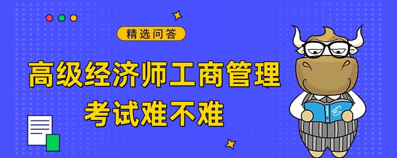 高級經(jīng)濟(jì)師工商管理考試難不難