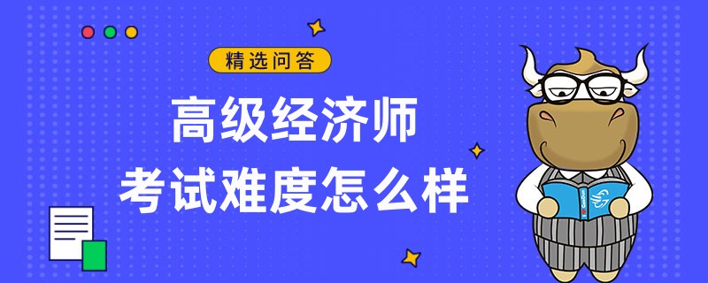 高级经济师考试难度怎么样？有这三个特点！