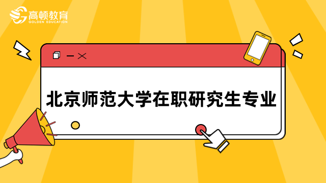 北京師范大學在職研究生專業(yè)一覽表！2024年學費