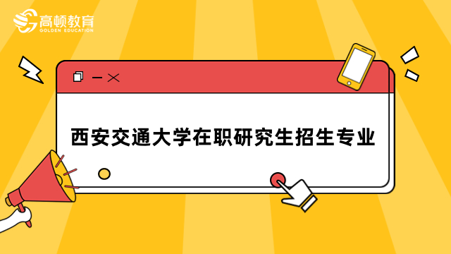 西安交通大學在職研究生招生專業(yè)目錄更新-2024年報考