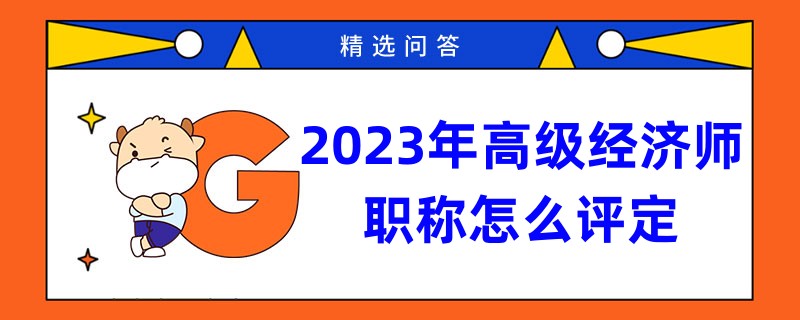 2023年高级经济师职称怎么评定