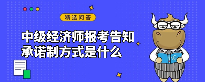 中級(jí)經(jīng)濟(jì)師報(bào)考告知承諾制方式是什么