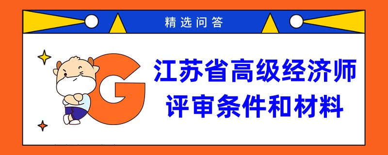 江苏省高级经济师评审条件和材料分别是什么