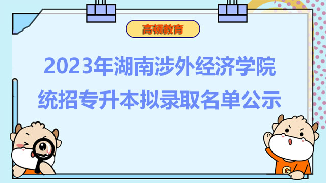 2023年湖南涉外经济学院统招专升本拟录取名单公示