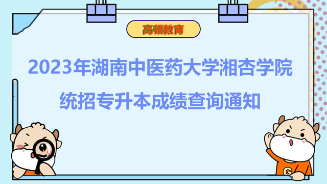 2023年湖南中医药大学湘杏学院统招专升本成绩查询通知