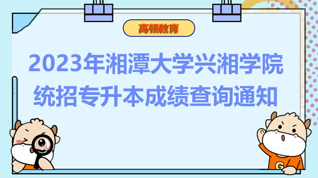 2023年湘潭大学兴湘学院统招专升本成绩查询通知